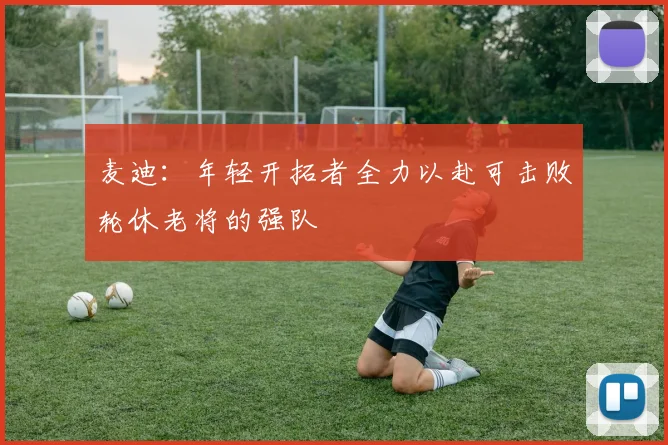 麦迪：年轻开拓者全力以赴可击败轮休老将的强队