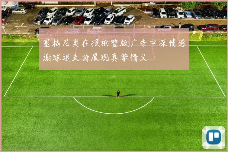 塞梅尼奥在报纸整版广告中深情感谢球迷支持展现真挚情义