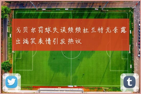 戈贝尔罚球失误频频杜兰特无奈露出搞笑表情引发热议