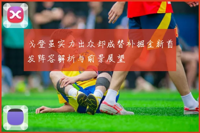 戈登虽实力出众却成替补掘金新首发阵容解析与前景展望