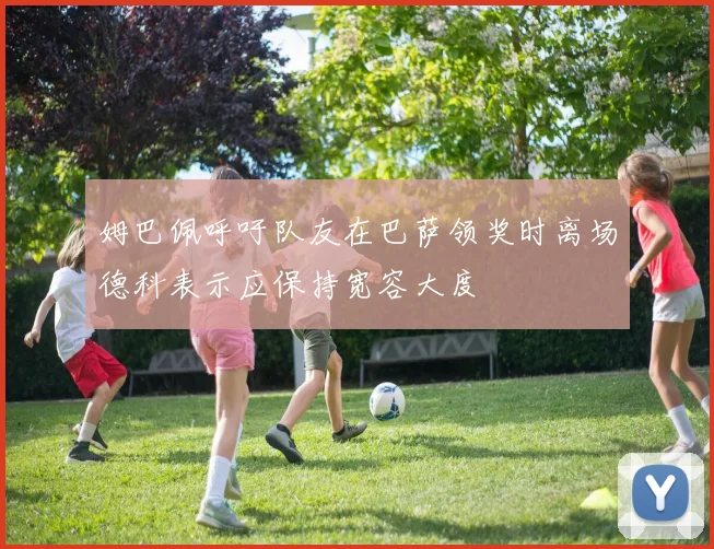 姆巴佩呼吁队友在巴萨领奖时离场德科表示应保持宽容大度