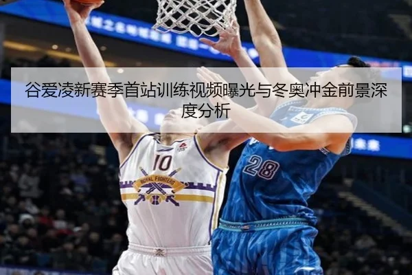 谷爱凌新赛季首站训练视频曝光与冬奥冲金前景深度分析（yaxin）